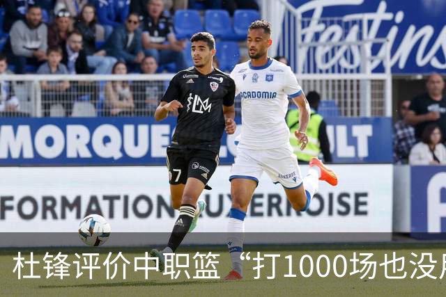 杜锋评价中职篮“打1000场也没用”，和他说的“20分算个屁”是一体两面，一个意思