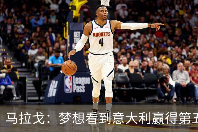 马拉戈：梦想看到意大利赢得第五座世界杯冠军