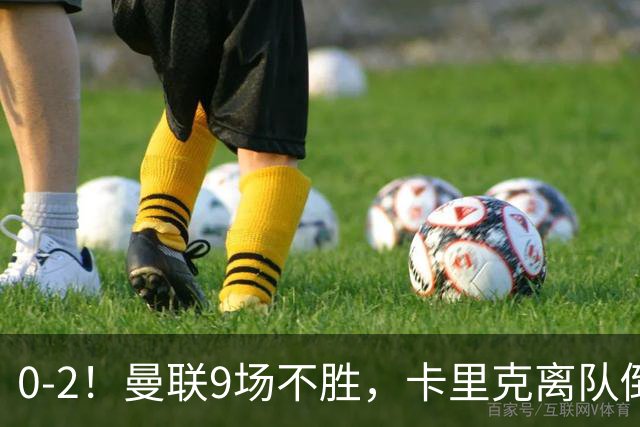 0-2！曼联9场不胜，卡里克离队倒计时，他无力回天了