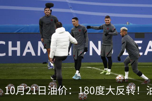 10月21日油价：180度大反转！油价“加速大涨”又要坏事了？